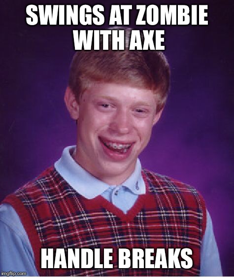 Bad Luck Brian Meme | SWINGS AT ZOMBIE WITH AXE HANDLE BREAKS | image tagged in memes,bad luck brian | made w/ Imgflip meme maker