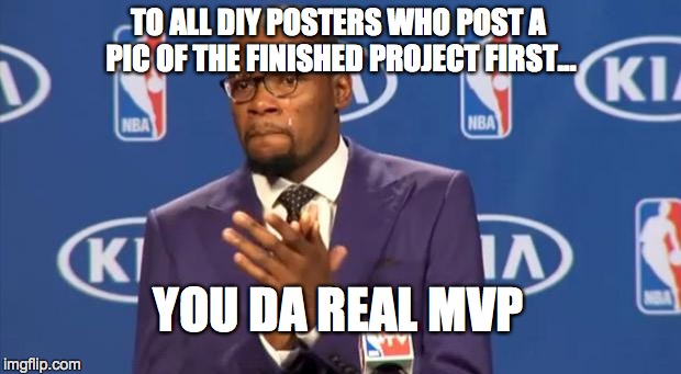 You The Real MVP Meme | TO ALL DIY POSTERS WHO POST A PIC OF THE FINISHED PROJECT FIRST... YOU DA REAL MVP | image tagged in memes,you the real mvp | made w/ Imgflip meme maker