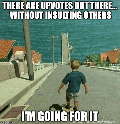 New strategy for upvotes | THERE ARE UPVOTES OUT THERE... WITHOUT INSULTING OTHERS; I'M GOING FOR IT | image tagged in imgflip,upvotes,kid on hill,take a chance | made w/ Imgflip meme maker