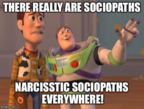 X, X Everywhere Meme | THERE REALLY ARE SOCIOPATHS NARCISSTIC SOCIOPATHS EVERYWHERE! | image tagged in memes,x x everywhere | made w/ Imgflip meme maker