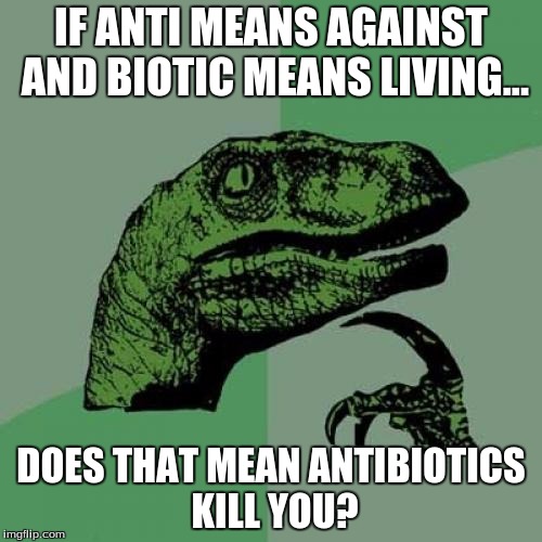 Just a thought I had when I was putting on antibiotic cream | IF ANTI MEANS AGAINST AND BIOTIC MEANS LIVING... DOES THAT MEAN ANTIBIOTICS KILL YOU? | image tagged in memes,philosoraptor | made w/ Imgflip meme maker