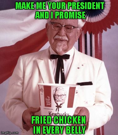 MAKE ME YOUR PRESIDENT AND I PROMISE FRIED CHICKEN IN EVERY BELLY | made w/ Imgflip meme maker