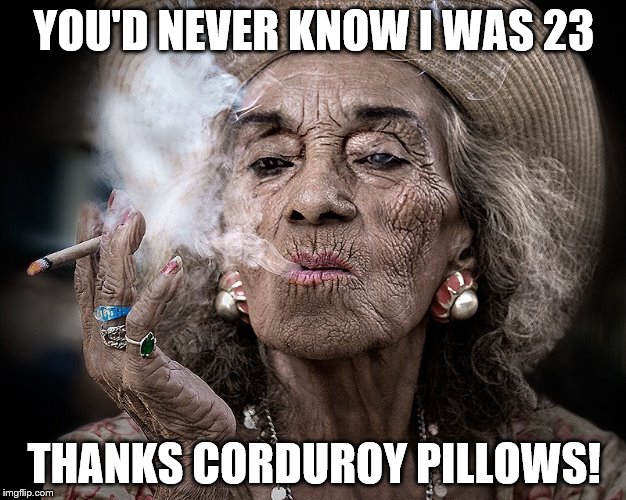 YOU'D NEVER KNOW I WAS 23 THANKS CORDUROY PILLOWS! | made w/ Imgflip meme maker