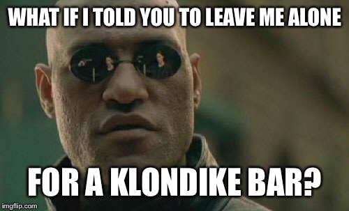 Matrix Morpheus Meme | WHAT IF I TOLD YOU TO LEAVE ME ALONE FOR A KLONDIKE BAR? | image tagged in memes,matrix morpheus | made w/ Imgflip meme maker