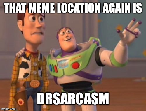 X, X Everywhere Meme | THAT MEME LOCATION AGAIN IS DRSARCASM | image tagged in memes,x x everywhere | made w/ Imgflip meme maker