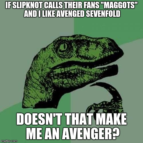 Philosoraptor | IF SLIPKNOT CALLS THEIR FANS "MAGGOTS" AND I LIKE AVENGED SEVENFOLD; DOESN'T THAT MAKE ME AN AVENGER? | image tagged in memes,philosoraptor | made w/ Imgflip meme maker