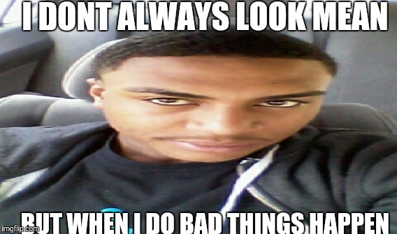 I DONT ALWAYS LOOK MEAN; BUT WHEN I DO BAD THINGS HAPPEN | image tagged in u mad bro | made w/ Imgflip meme maker
