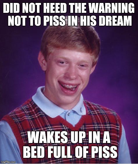 Bad Luck Brian Meme | DID NOT HEED THE WARNING NOT TO PISS IN HIS DREAM; WAKES UP IN A BED FULL OF PISS | image tagged in memes,bad luck brian | made w/ Imgflip meme maker