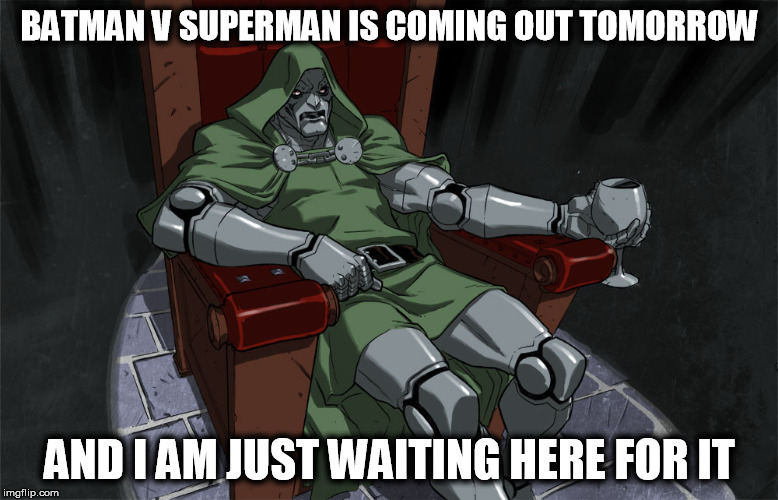 Waiting is nearly over | BATMAN V SUPERMAN IS COMING OUT TOMORROW; AND I AM JUST WAITING HERE FOR IT | image tagged in batman vs superman,doctor doom,marvel,dc comics,waiting | made w/ Imgflip meme maker