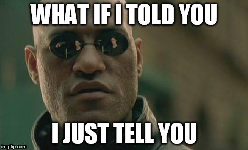 Matrix Morpheus Meme | WHAT IF I TOLD YOU I JUST TELL YOU | image tagged in memes,matrix morpheus | made w/ Imgflip meme maker