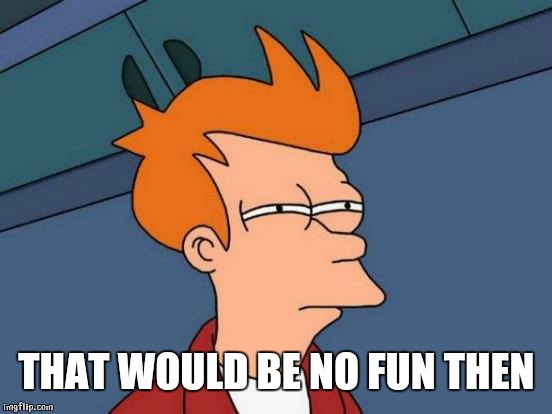 THAT WOULD BE NO FUN THEN | image tagged in memes,futurama fry | made w/ Imgflip meme maker