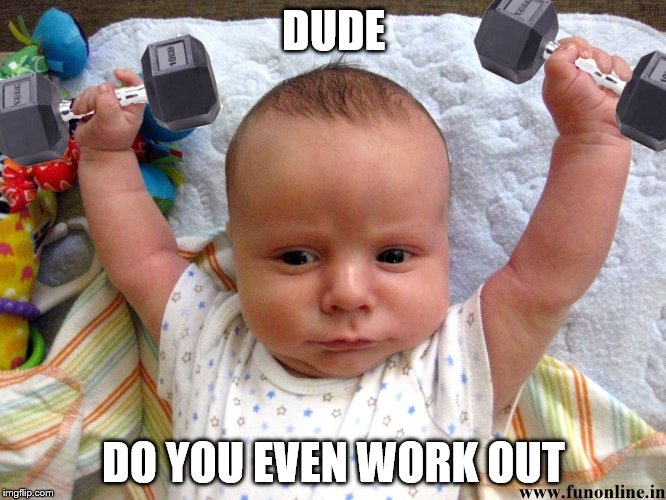 Welcome to the "Gun Show". | DUDE; DO YOU EVEN WORK OUT | image tagged in memes,baby,funny | made w/ Imgflip meme maker