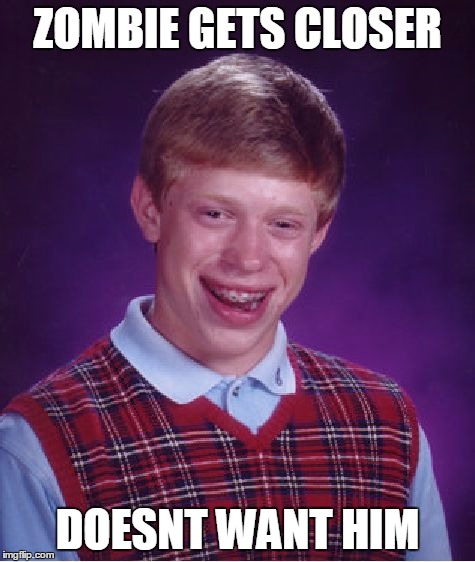 Bad Luck Brian | ZOMBIE GETS CLOSER; DOESNT WANT HIM | image tagged in memes,bad luck brian | made w/ Imgflip meme maker