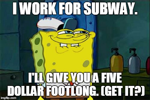 Don't You Squidward Meme | I WORK FOR SUBWAY. I'LL GIVE YOU A FIVE DOLLAR FOOTLONG. (GET IT?) | image tagged in memes,dont you squidward | made w/ Imgflip meme maker