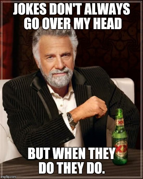 The Most Interesting Man In The World Meme | JOKES DON'T ALWAYS GO OVER MY HEAD BUT WHEN THEY DO THEY DO. | image tagged in memes,the most interesting man in the world | made w/ Imgflip meme maker