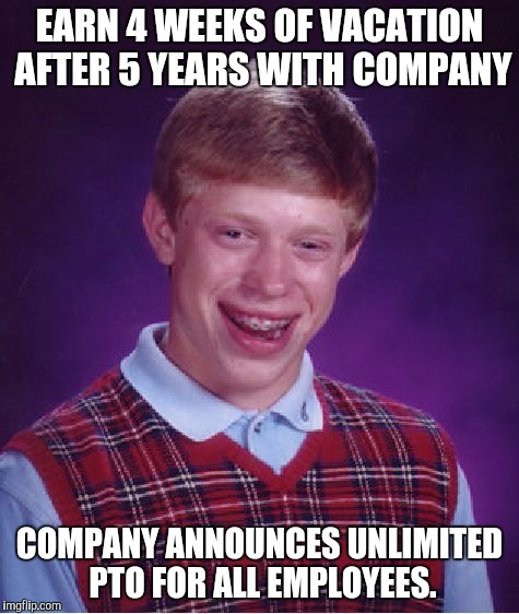 Bad Luck Brian Meme | EARN 4 WEEKS OF VACATION AFTER 5 YEARS WITH COMPANY; COMPANY ANNOUNCES UNLIMITED PTO FOR ALL EMPLOYEES. | image tagged in memes,bad luck brian,AdviceAnimals | made w/ Imgflip meme maker