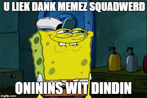 Don't You Squidward | U LIEK DANK MEMEZ SQUADWERD; ONININS WIT DINDIN | image tagged in memes,dont you squidward | made w/ Imgflip meme maker