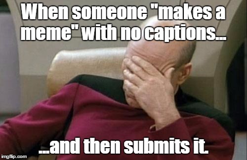 I scroll through memes from time to time and I come across some with no words on them. And I'm just like "Really?!" | When someone "makes a meme" with no captions... ...and then submits it. | image tagged in memes,captain picard facepalm,funny memes,really | made w/ Imgflip meme maker
