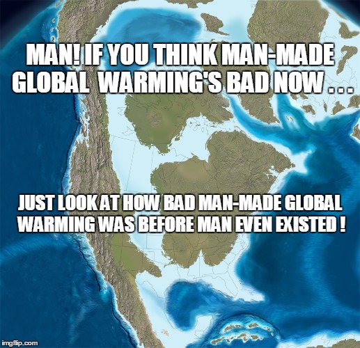 The Cretaceous Period | MAN! IF YOU THINK MAN-MADE GLOBAL  WARMING'S BAD NOW . . . JUST LOOK AT HOW BAD MAN-MADE GLOBAL WARMING WAS BEFORE MAN EVEN EXISTED ! | image tagged in climate change,hoax | made w/ Imgflip meme maker