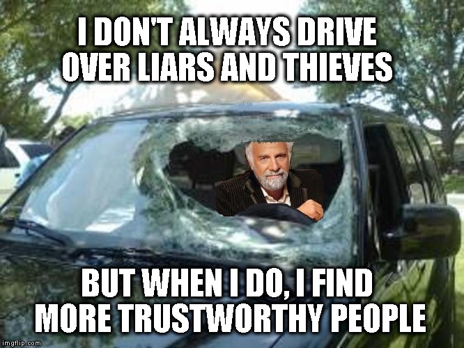 I Don't Always  | I DON'T ALWAYS DRIVE OVER LIARS AND THIEVES; BUT WHEN I DO, I FIND MORE TRUSTWORTHY PEOPLE | image tagged in truck,funny | made w/ Imgflip meme maker