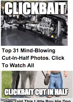 Giving clickbait a taste of it's own medicine. | CLICKBAIT; CLICKBAIT CUT IN HALF | image tagged in clickbait | made w/ Imgflip meme maker