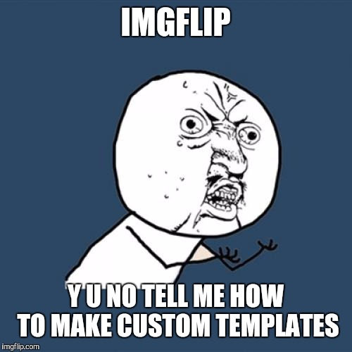 Y U No | IMGFLIP; Y U NO TELL ME HOW TO MAKE CUSTOM TEMPLATES | image tagged in memes,y u no | made w/ Imgflip meme maker