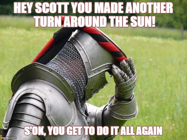 Medieval Problems | HEY SCOTT YOU MADE ANOTHER TURN AROUND THE SUN! S'OK, YOU GET TO DO IT ALL AGAIN | image tagged in medieval problems | made w/ Imgflip meme maker