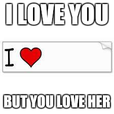I LOVE MY STALKER | I LOVE YOU; BUT YOU LOVE HER | image tagged in i love my stalker | made w/ Imgflip meme maker