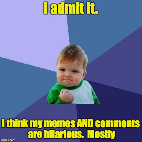 Success Kid Meme | I admit it. I think my memes AND comments are hilarious.  Mostly | image tagged in memes,success kid | made w/ Imgflip meme maker