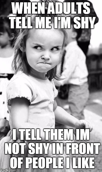 Angry Toddler Meme | WHEN ADULTS TELL ME I'M SHY; I TELL THEM IM NOT SHY IN FRONT OF PEOPLE I LIKE | image tagged in memes,angry toddler | made w/ Imgflip meme maker