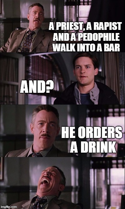 Spiderman Laugh Meme | A PRIEST, A RAPIST AND A PEDOPHILE WALK INTO A BAR; AND? HE ORDERS A DRINK | image tagged in memes,spiderman laugh | made w/ Imgflip meme maker