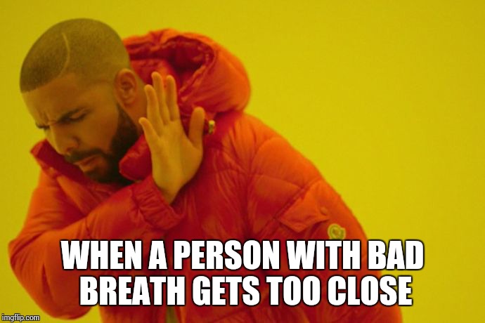 Drake hotline bling | WHEN A PERSON WITH BAD BREATH GETS TOO CLOSE | image tagged in drake hotline bling | made w/ Imgflip meme maker