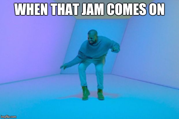 Drake | WHEN THAT JAM COMES ON | image tagged in drake | made w/ Imgflip meme maker