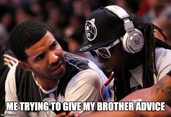 Drake, Lil Wayne | ME TRYING TO GIVE MY BROTHER ADVICE | image tagged in drake lil wayne | made w/ Imgflip meme maker