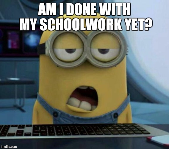 Sleepy Minion | AM I DONE WITH MY SCHOOLWORK YET? | image tagged in sleepy minion | made w/ Imgflip meme maker