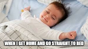 sleep well baby | WHEN I GET HOME AND GO STRAIGHT TO BED | image tagged in sleep well baby | made w/ Imgflip meme maker