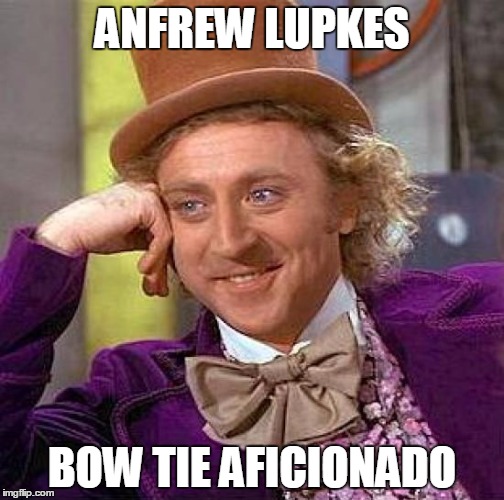 Creepy Condescending Wonka | ANFREW LUPKES; BOW TIE AFICIONADO | image tagged in memes,creepy condescending wonka | made w/ Imgflip meme maker