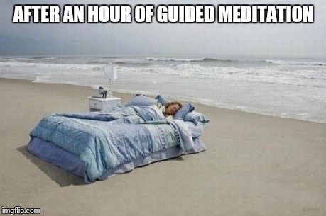summer heat sleeping | AFTER AN HOUR OF GUIDED MEDITATION | image tagged in summer heat sleeping | made w/ Imgflip meme maker