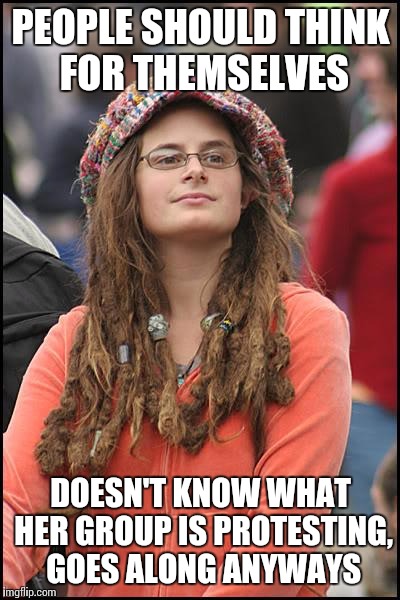 College Liberal | PEOPLE SHOULD THINK FOR THEMSELVES; DOESN'T KNOW WHAT HER GROUP IS PROTESTING, GOES ALONG ANYWAYS | image tagged in memes,college liberal | made w/ Imgflip meme maker