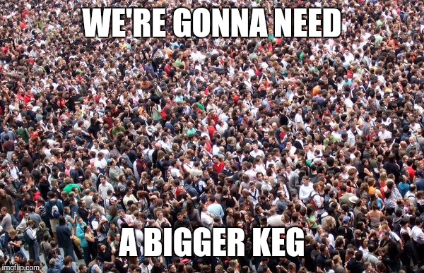 WE'RE GONNA NEED A BIGGER KEG | made w/ Imgflip meme maker