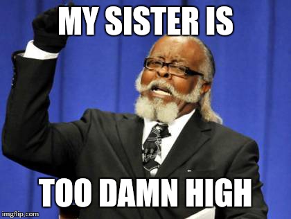 Too Damn High | MY SISTER IS; TOO DAMN HIGH | image tagged in memes,too damn high | made w/ Imgflip meme maker