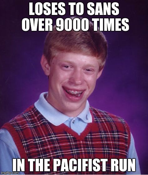 Bad Luck Brian Meme | LOSES TO SANS OVER 9000 TIMES; IN THE PACIFIST RUN | image tagged in memes,bad luck brian | made w/ Imgflip meme maker