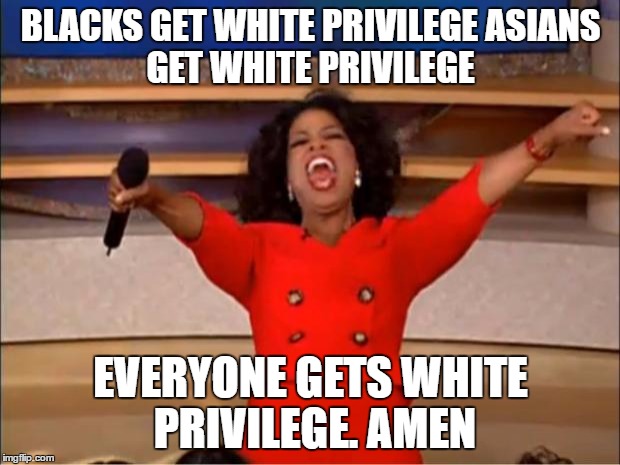 Oprah You Get A Meme | BLACKS GET WHITE PRIVILEGE
ASIANS GET WHITE PRIVILEGE EVERYONE GETS WHITE PRIVILEGE. AMEN | image tagged in memes,oprah you get a | made w/ Imgflip meme maker