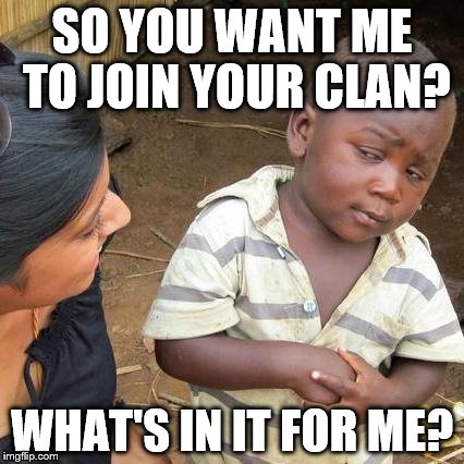 Third World Skeptical Kid | SO YOU WANT ME TO JOIN YOUR CLAN? WHAT'S IN IT FOR ME? | image tagged in memes,third world skeptical kid | made w/ Imgflip meme maker