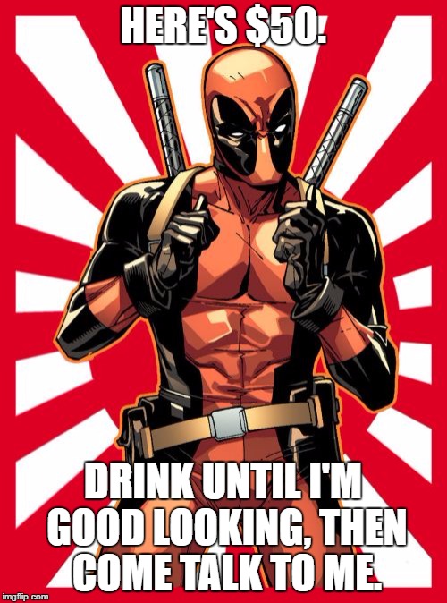 Deadpool Pick Up Lines | HERE'S $50. DRINK UNTIL I'M GOOD LOOKING, THEN COME TALK TO ME. | image tagged in memes,deadpool pick up lines | made w/ Imgflip meme maker