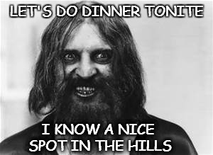 Crazy | LET'S DO DINNER TONITE; I KNOW A NICE SPOT IN THE HILLS | image tagged in crazy dude,crazy,nutter,democrat | made w/ Imgflip meme maker