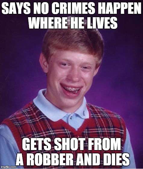 Bad Luck Brian | SAYS NO CRIMES HAPPEN WHERE HE LIVES; GETS SHOT FROM A ROBBER AND DIES | image tagged in memes,bad luck brian | made w/ Imgflip meme maker