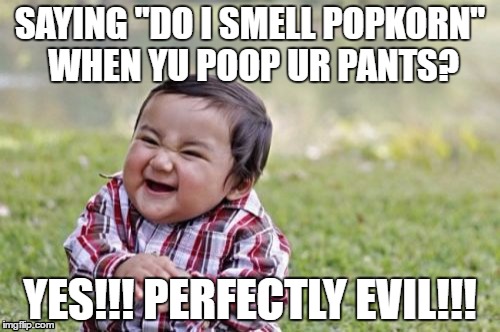 Evil Toddler | SAYING "DO I SMELL POPKORN" WHEN YU POOP UR PANTS? YES!!! PERFECTLY EVIL!!! | image tagged in memes,evil toddler | made w/ Imgflip meme maker