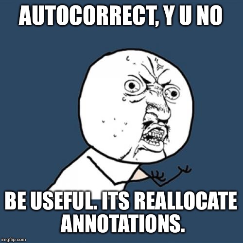 Y U No Meme | AUTOCORRECT, Y U NO; BE USEFUL. ITS REALLOCATE ANNOTATIONS. | image tagged in memes,y u no | made w/ Imgflip meme maker