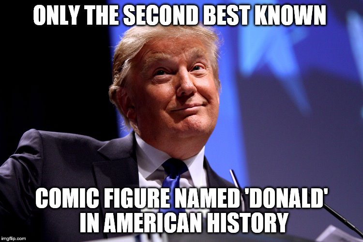 He's not #1 in everything | ONLY THE SECOND BEST KNOWN; COMIC FIGURE NAMED 'DONALD' IN AMERICAN HISTORY | image tagged in donald trump | made w/ Imgflip meme maker